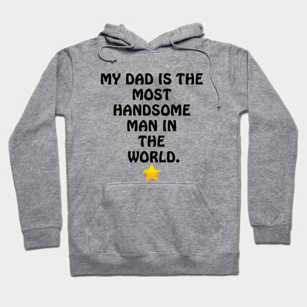 My Dad is the most Handsome Man in the World - I Love You Dad Hoodie by ArtsoftheHeart